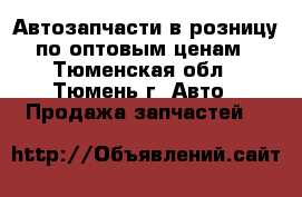 Автозапчасти в розницу по оптовым ценам - Тюменская обл., Тюмень г. Авто » Продажа запчастей   
